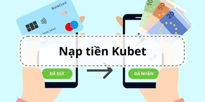 Hướng dẫn nạp tiền Kubet nhanh và chính xác nhất 2 Các hình thức nạp tiền Kubet